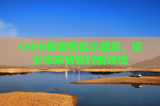 CSDN博客智能小程序，探索未来博客的新领域