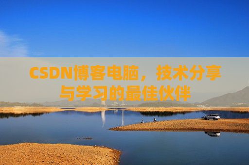 CSDN博客电脑，技术分享与学习的最佳伙伴